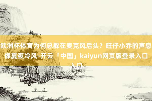 欧洲杯体育为何总躲在麦克风后头？旺仔小乔的声息像夏夜冷风-开云「中国」kaiyun网页版登录入口