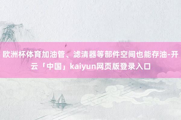 欧洲杯体育加油管、滤清器等部件空间也能存油-开云「中国」kaiyun网页版登录入口