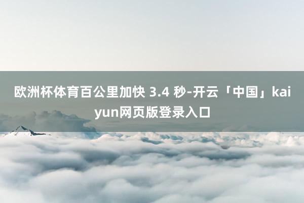 欧洲杯体育百公里加快 3.4 秒-开云「中国」kaiyun网页版登录入口