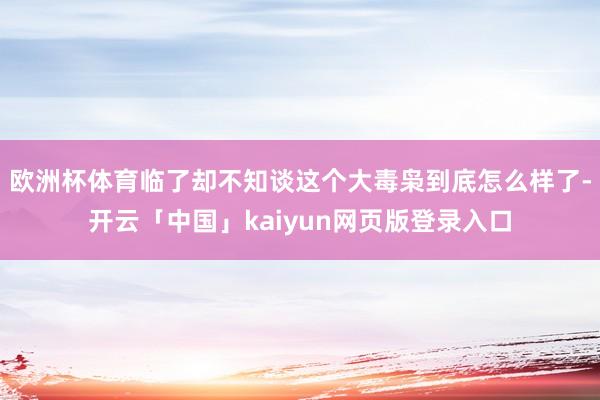 欧洲杯体育临了却不知谈这个大毒枭到底怎么样了-开云「中国」kaiyun网页版登录入口