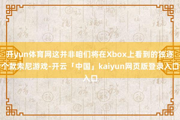 开yun体育网这并非咱们将在Xbox上看到的独逐个款索尼游戏-开云「中国」kaiyun网页版登录入口