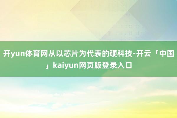 开yun体育网从以芯片为代表的硬科技-开云「中国」kaiyun网页版登录入口