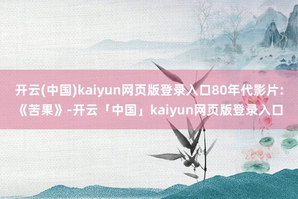 开云(中国)kaiyun网页版登录入口80年代影片:《苦果》-开云「中国」kaiyun网页版登录入口