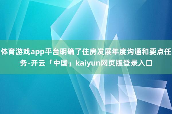 体育游戏app平台明确了住房发展年度沟通和要点任务-开云「中国」kaiyun网页版登录入口