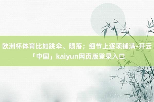 欧洲杯体育比如跳伞、陨落；细节上逐项铺满-开云「中国」kaiyun网页版登录入口