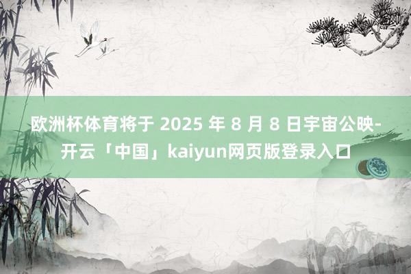欧洲杯体育将于 2025 年 8 月 8 日宇宙公映-开云「中国」kaiyun网页版登录入口