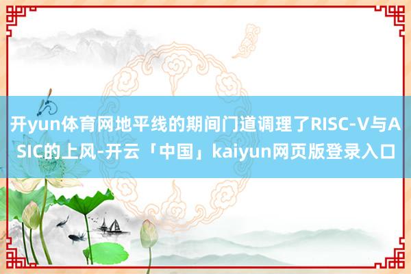开yun体育网地平线的期间门道调理了RISC-V与ASIC的上风-开云「中国」kaiyun网页版登录入口