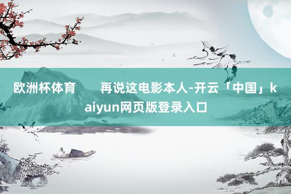 欧洲杯体育       再说这电影本人-开云「中国」kaiyun网页版登录入口
