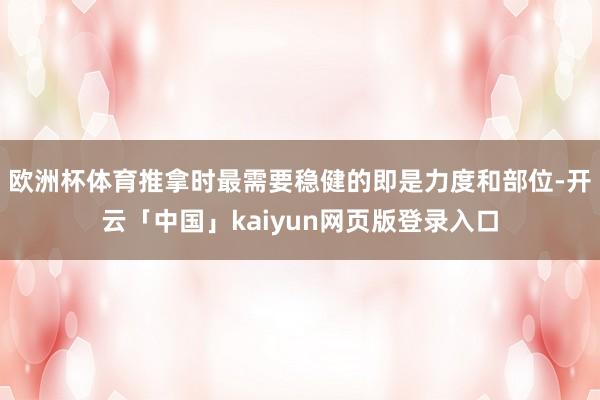 欧洲杯体育推拿时最需要稳健的即是力度和部位-开云「中国」kaiyun网页版登录入口
