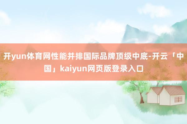开yun体育网性能并排国际品牌顶级中底-开云「中国」kaiyun网页版登录入口