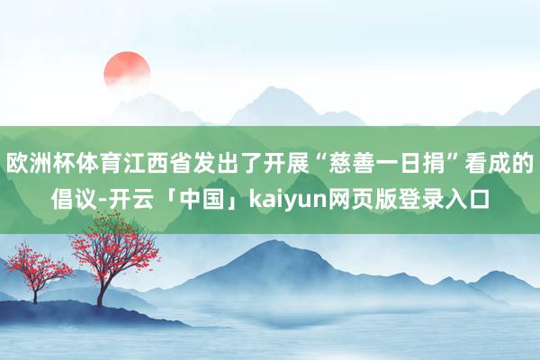 欧洲杯体育江西省发出了开展“慈善一日捐”看成的倡议-开云「中国」kaiyun网页版登录入口