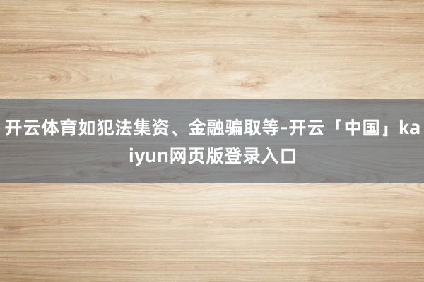 开云体育如犯法集资、金融骗取等-开云「中国」kaiyun网页版登录入口