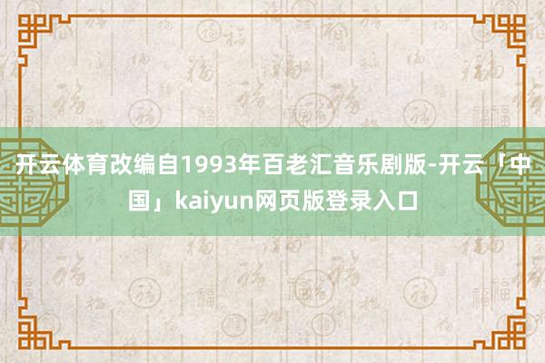 开云体育　　改编自1993年百老汇音乐剧版-开云「中国」kaiyun网页版登录入口