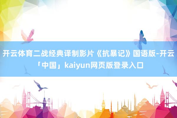 开云体育二战经典译制影片《抗暴记》国语版-开云「中国」kaiyun网页版登录入口