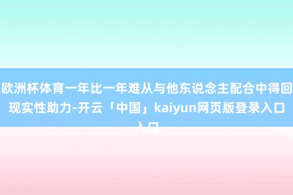 欧洲杯体育一年比一年难从与他东说念主配合中得回现实性助力-开云「中国」kaiyun网页版登录入口