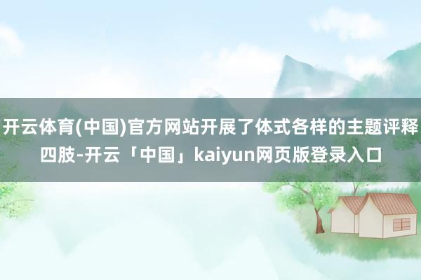 开云体育(中国)官方网站开展了体式各样的主题评释四肢-开云「中国」kaiyun网页版登录入口