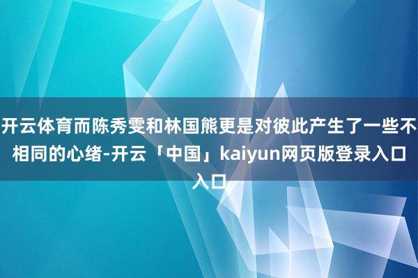 开云体育而陈秀雯和林国熊更是对彼此产生了一些不相同的心绪-开云「中国」kaiyun网页版登录入口