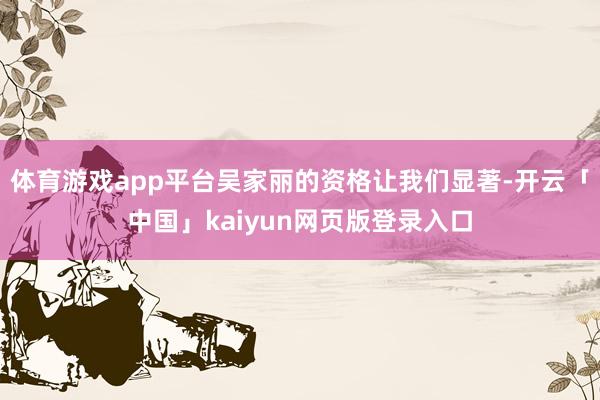 体育游戏app平台吴家丽的资格让我们显著-开云「中国」kaiyun网页版登录入口