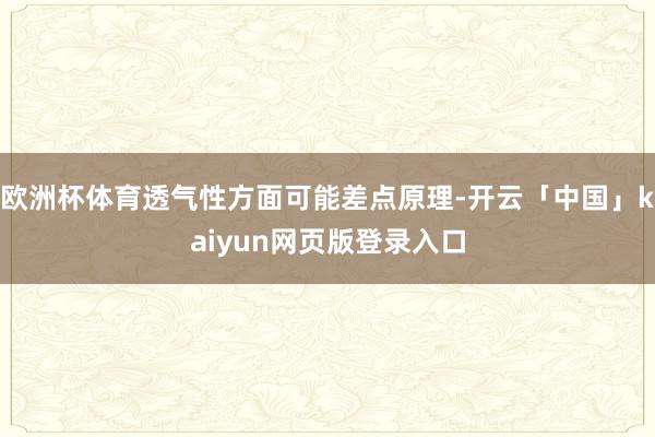 欧洲杯体育透气性方面可能差点原理-开云「中国」kaiyun网页版登录入口