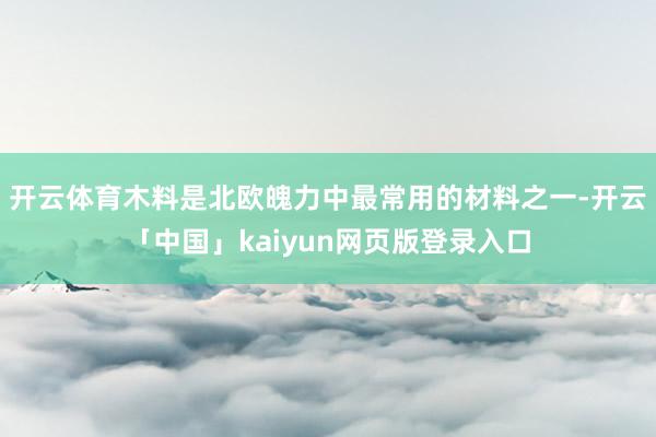 开云体育木料是北欧魄力中最常用的材料之一-开云「中国」kaiyun网页版登录入口