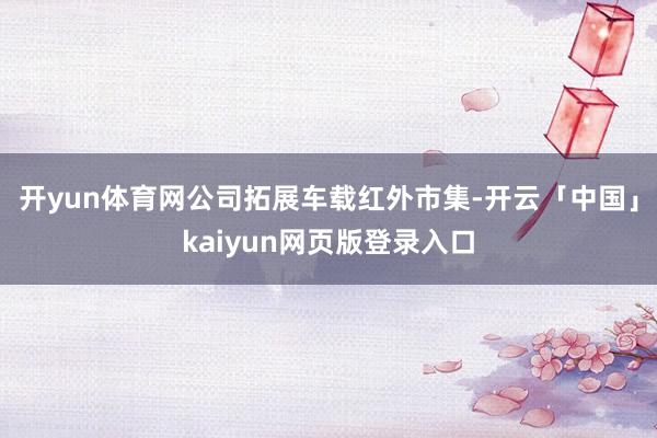开yun体育网公司拓展车载红外市集-开云「中国」kaiyun网页版登录入口