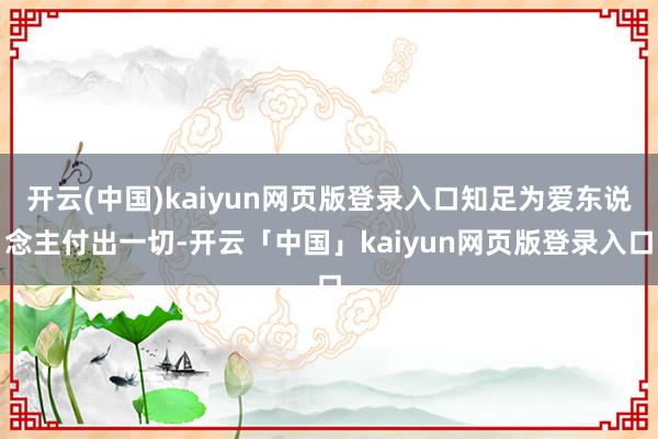 开云(中国)kaiyun网页版登录入口知足为爱东说念主付出一切-开云「中国」kaiyun网页版登录入口