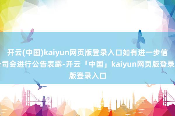 开云(中国)kaiyun网页版登录入口如有进一步信息公司会进行公告表露-开云「中国」kaiyun网页版登录入口