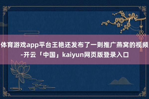 体育游戏app平台王艳还发布了一则推广燕窝的视频-开云「中国」kaiyun网页版登录入口