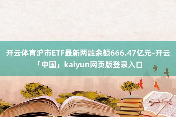 开云体育沪市ETF最新两融余额666.47亿元-开云「中国」kaiyun网页版登录入口