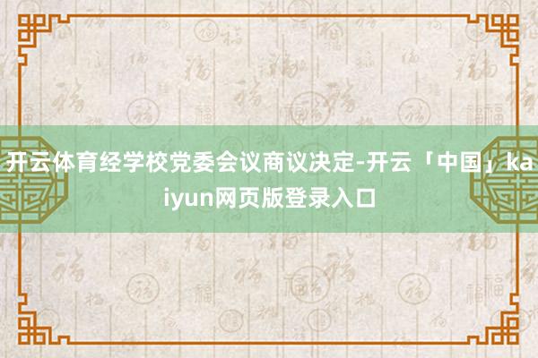 开云体育经学校党委会议商议决定-开云「中国」kaiyun网页版登录入口