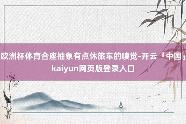 欧洲杯体育合座抽象有点休旅车的嗅觉-开云「中国」kaiyun网页版登录入口