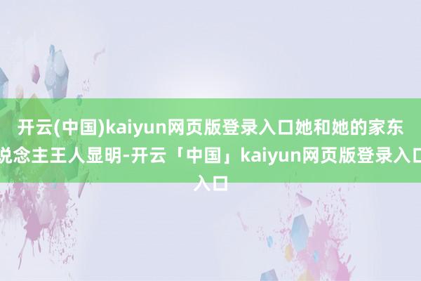 开云(中国)kaiyun网页版登录入口她和她的家东说念主王人显明-开云「中国」kaiyun网页版登录入口
