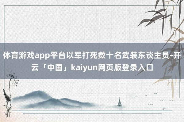 体育游戏app平台以军打死数十名武装东谈主员-开云「中国」kaiyun网页版登录入口