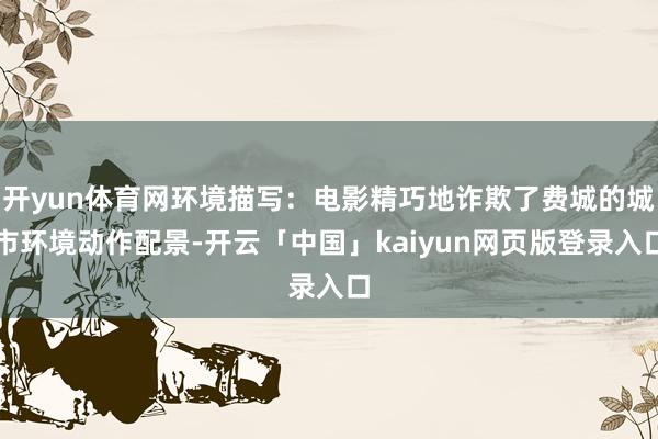 开yun体育网环境描写：电影精巧地诈欺了费城的城市环境动作配景-开云「中国」kaiyun网页版登录入口