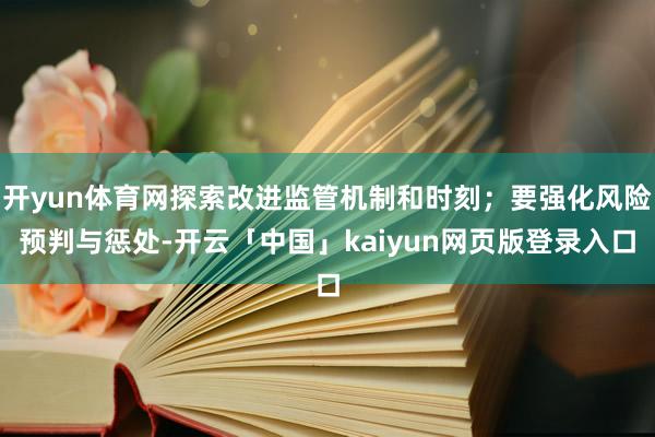 开yun体育网探索改进监管机制和时刻；要强化风险预判与惩处-开云「中国」kaiyun网页版登录入口