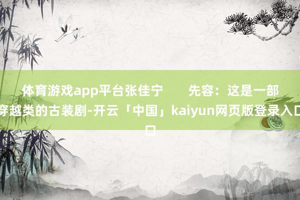 体育游戏app平台张佳宁       先容：这是一部穿越类的古装剧-开云「中国」kaiyun网页版登录入口