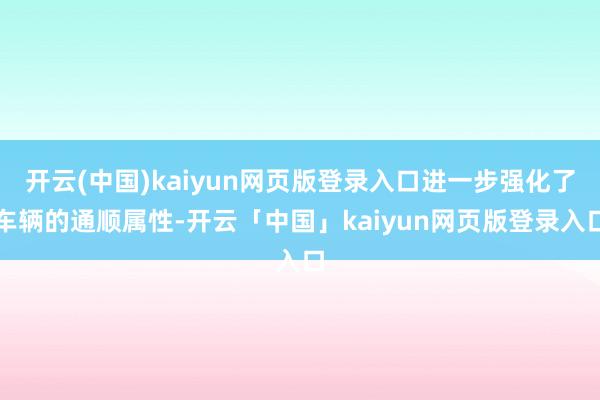 开云(中国)kaiyun网页版登录入口进一步强化了车辆的通顺属性-开云「中国」kaiyun网页版登录入口