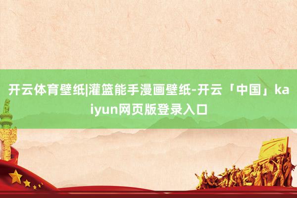 开云体育壁纸|灌篮能手漫画壁纸-开云「中国」kaiyun网页版登录入口
