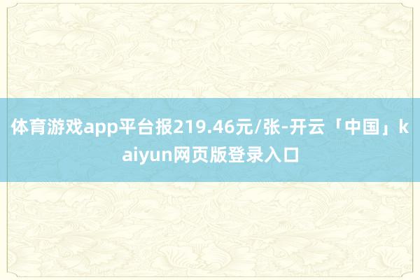 体育游戏app平台报219.46元/张-开云「中国」kaiyun网页版登录入口