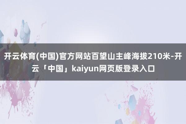 开云体育(中国)官方网站百望山主峰海拔210米-开云「中国」kaiyun网页版登录入口