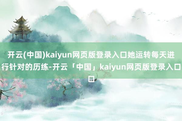 开云(中国)kaiyun网页版登录入口她运转每天进行针对的历练-开云「中国」kaiyun网页版登录入口