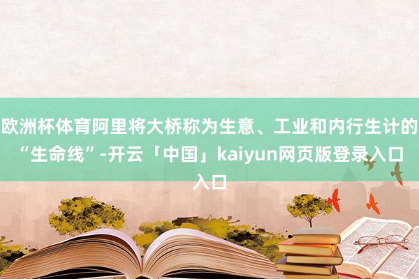 欧洲杯体育阿里将大桥称为生意、工业和内行生计的“生命线”-开云「中国」kaiyun网页版登录入口