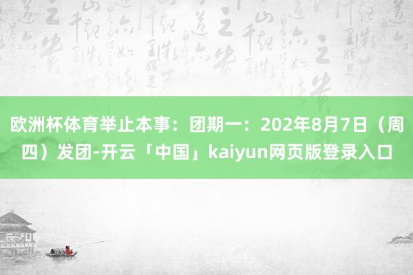 欧洲杯体育举止本事：团期一：202年8月7日（周四）发团-开云「中国」kaiyun网页版登录入口