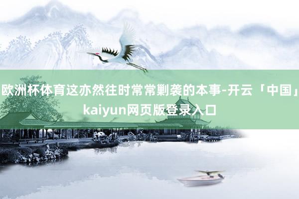欧洲杯体育这亦然往时常常剿袭的本事-开云「中国」kaiyun网页版登录入口