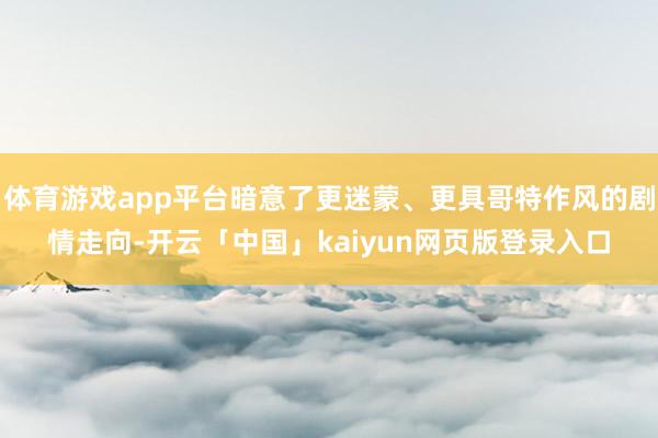 体育游戏app平台暗意了更迷蒙、更具哥特作风的剧情走向-开云「中国」kaiyun网页版登录入口