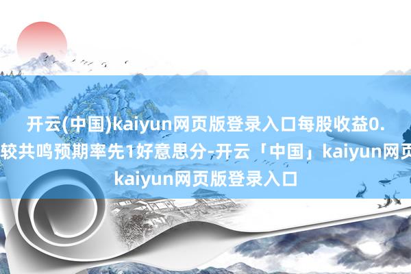 开云(中国)kaiyun网页版登录入口每股收益0.99好意思元较共鸣预期率先1好意思分-开云「中国」kaiyun网页版登录入口