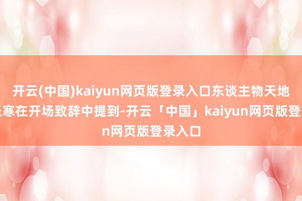 开云(中国)kaiyun网页版登录入口东谈主物天地CEO张寒在开场致辞中提到-开云「中国」kaiyun网页版登录入口