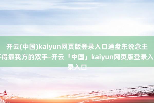 开云(中国)kaiyun网页版登录入口通盘东说念主齐得靠我方的双手-开云「中国」kaiyun网页版登录入口
