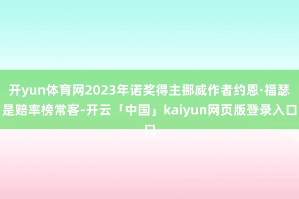 开yun体育网2023年诺奖得主挪威作者约恩·福瑟是赔率榜常客-开云「中国」kaiyun网页版登录入口