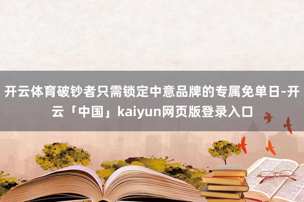 开云体育破钞者只需锁定中意品牌的专属免单日-开云「中国」kaiyun网页版登录入口